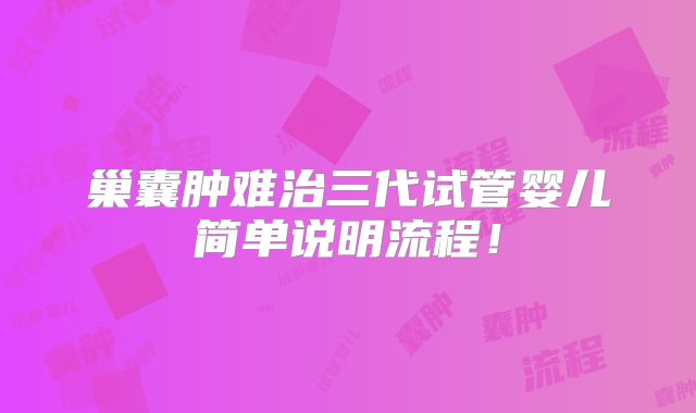 巢囊肿难治三代试管婴儿简单说明流程!