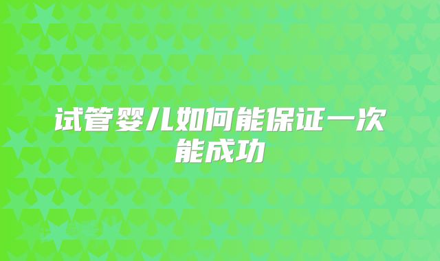 试管婴儿如何能保证一次能成功