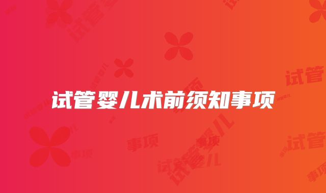试管婴儿术前须知事项