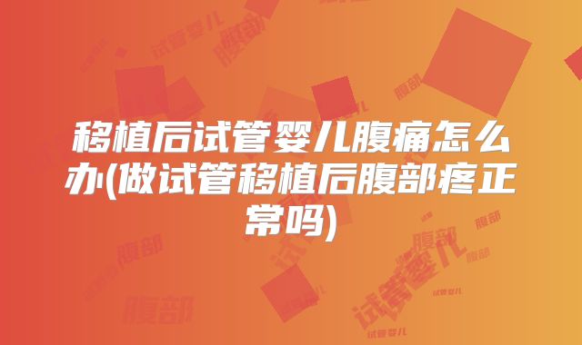 移植后试管婴儿腹痛怎么办(做试管移植后腹部疼正常吗)