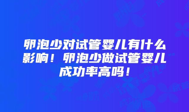 卵泡少对试管婴儿有什么影响！卵泡少做试管婴儿成功率高吗！