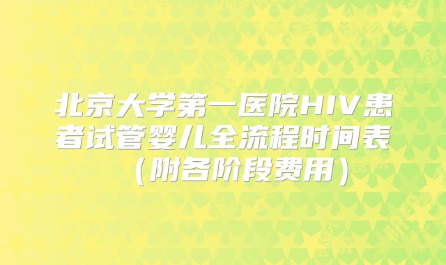 北京大学第一医院HIV患者试管婴儿全流程时间表（附各阶段费用）