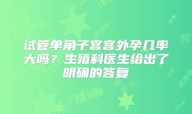试管单角子宫宫外孕几率大吗？生殖科医生给出了明确的答复