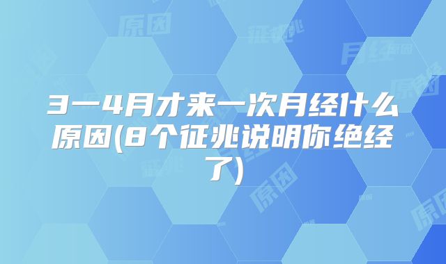 3一4月才来一次月经什么原因(8个征兆说明你绝经了)