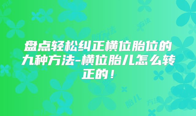 盘点轻松纠正横位胎位的九种方法-横位胎儿怎么转正的!
