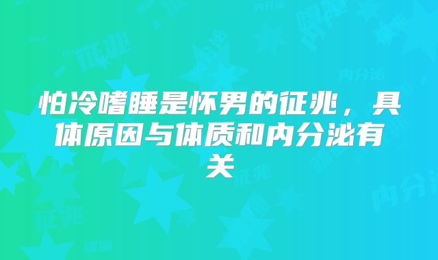怕冷嗜睡是怀男的征兆，具体原因与体质和内分泌有关