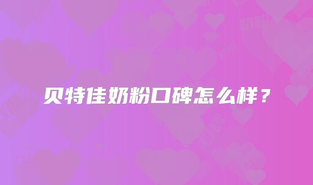 贝特佳奶粉口碑怎么样?