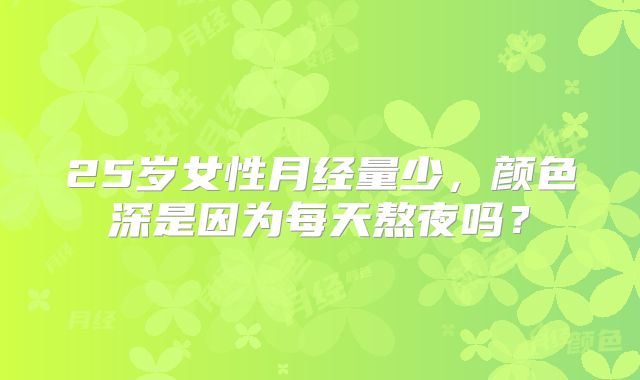 25岁女性月经量少,颜色深是因为每天熬夜吗?