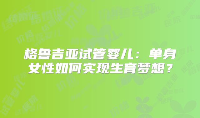 格鲁吉亚试管婴儿：单身女性如何实现生育梦想？