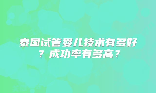 泰国试管婴儿技术有多好?成功率有多高?
