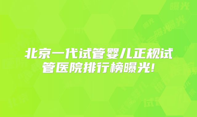 北京一代试管婴儿正规试管医院排行榜曝光!