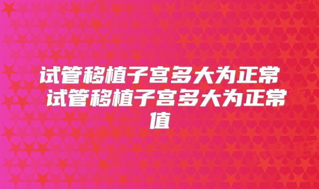 试管移植子宫多大为正常 试管移植子宫多大为正常值