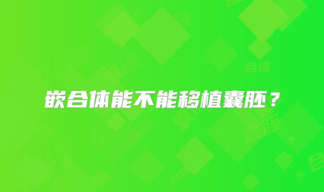 嵌合体能不能移植囊胚？