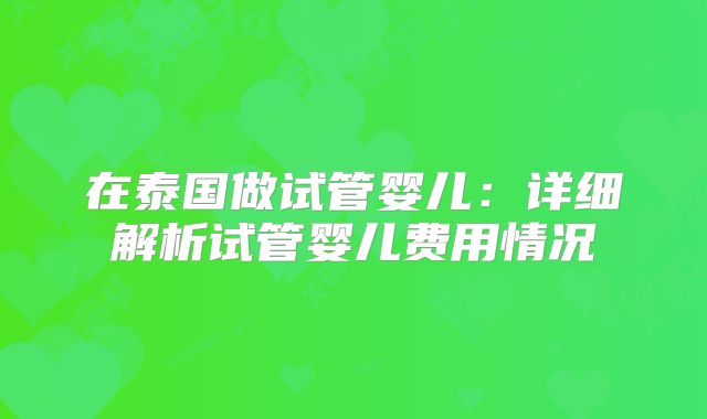 在泰国做试管婴儿：详细解析试管婴儿费用情况