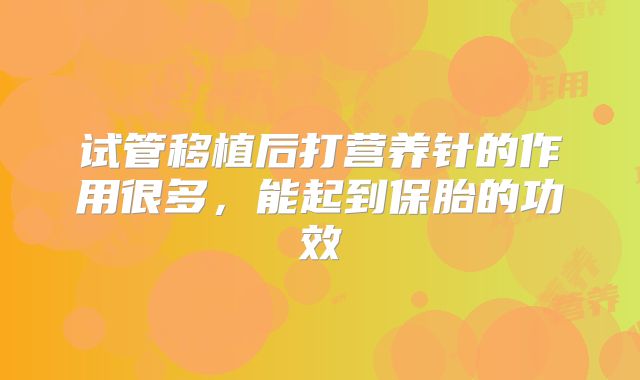 试管移植后打营养针的作用很多，能起到保胎的功效