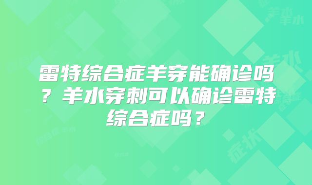 雷特综合症羊穿能确诊吗？羊水穿刺可以确诊雷特综合症吗？