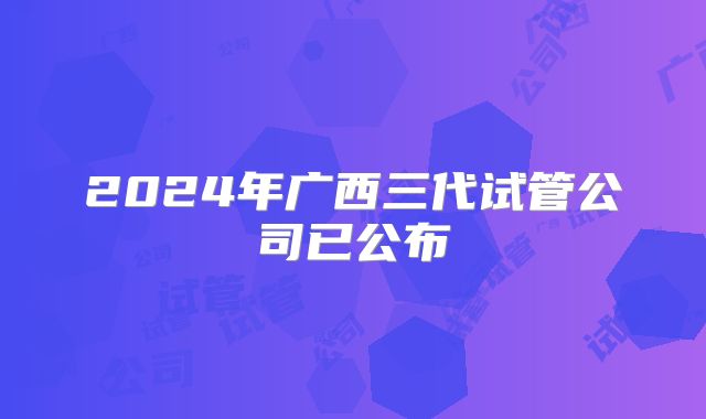 2024年广西三代试管公司已公布