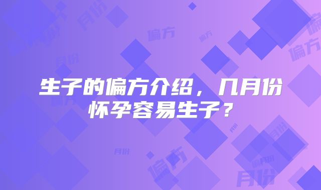 生子的偏方介绍,几月份怀孕容易生子?