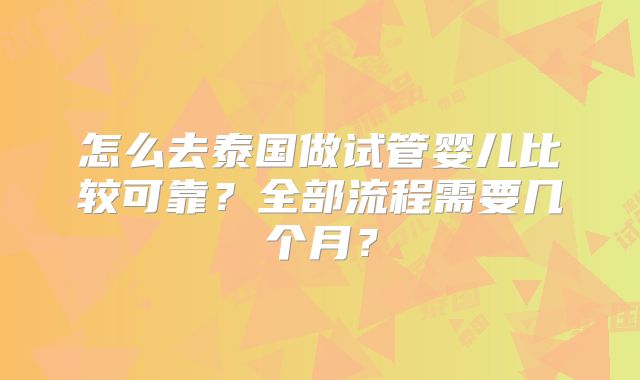 怎么去泰国做试管婴儿比较可靠?全部流程需要几个月?