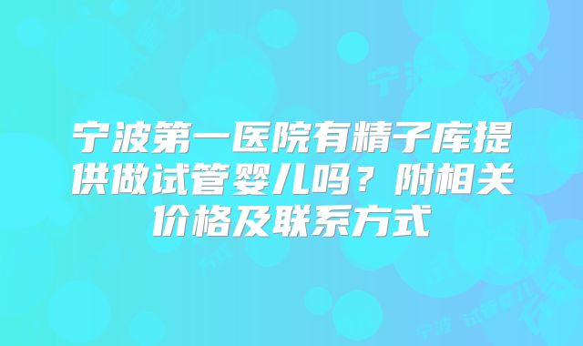 宁波第一医院有精子库提供做试管婴儿吗?附相关价格及联系方式