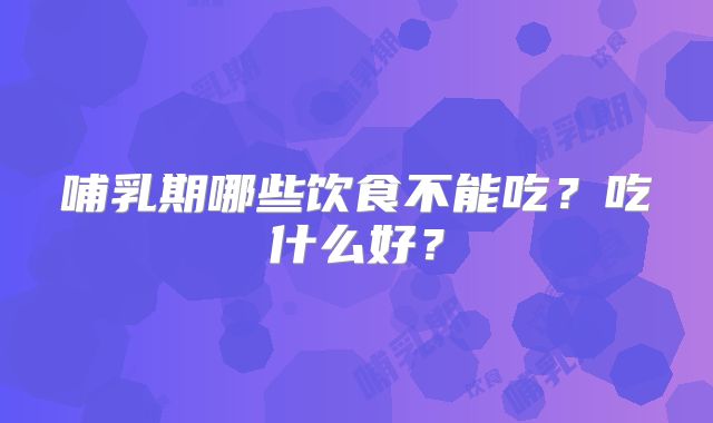 哺乳期哪些饮食不能吃?吃什么好?