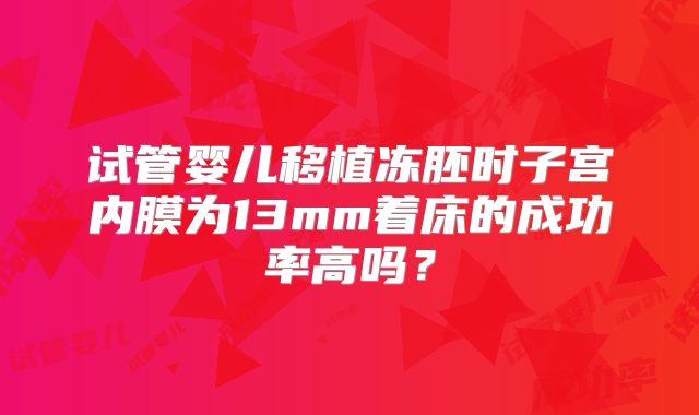 试管婴儿移植冻胚时子宫内膜为13mm着床的成功率高吗?