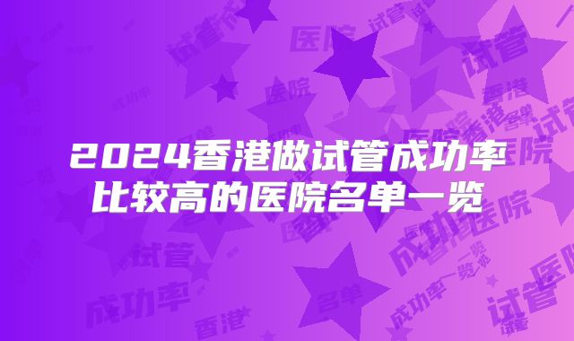 2024香港做试管成功率比较高的医院名单一览