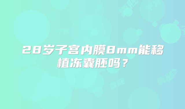 28岁子宫内膜8mm能移植冻囊胚吗？