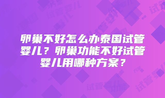 卵巢不好怎么办泰国试管婴儿?卵巢功能不好试管婴儿用哪种方案?