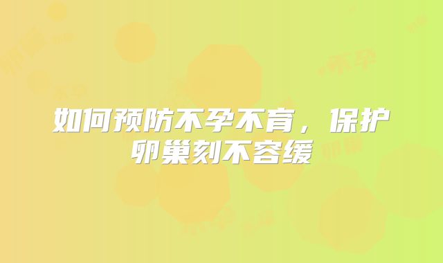 如何预防不孕不育，保护卵巢刻不容缓