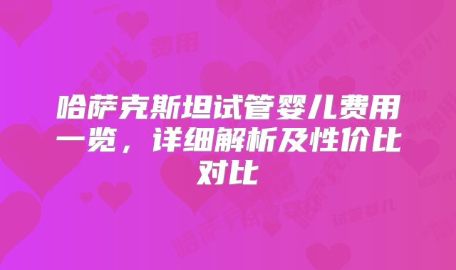 哈萨克斯坦试管婴儿费用一览,详细解析及性价比对比