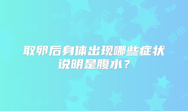 取卵后身体出现哪些症状说明是腹水？