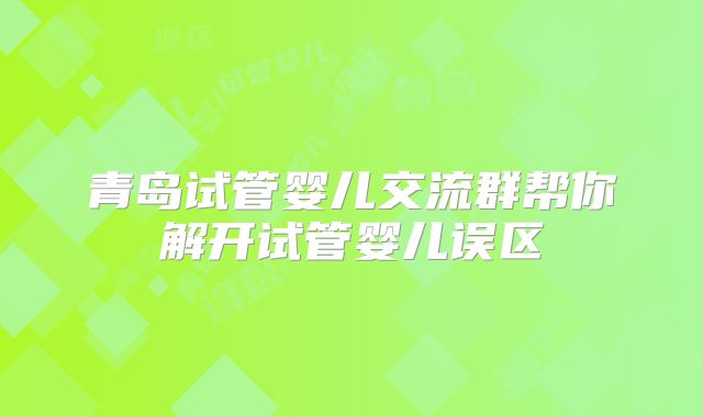 青岛试管婴儿交流群帮你解开试管婴儿误区