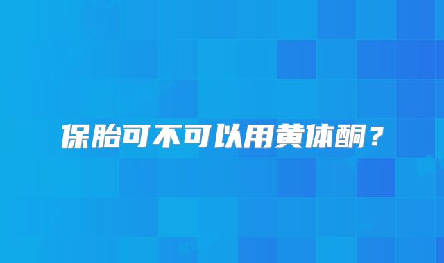 保胎可不可以用黄体酮?