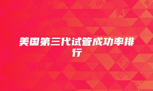 美国第三代试管成功率排行