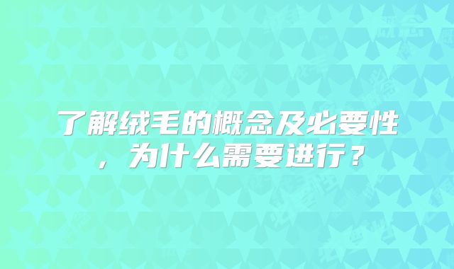 了解绒毛的概念及必要性，为什么需要进行？
