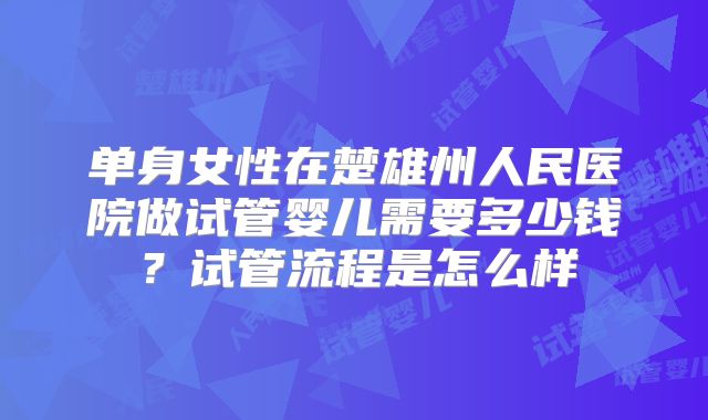 单身女性在楚雄州人民医院做试管婴儿需要多少钱？试管流程是怎么样
