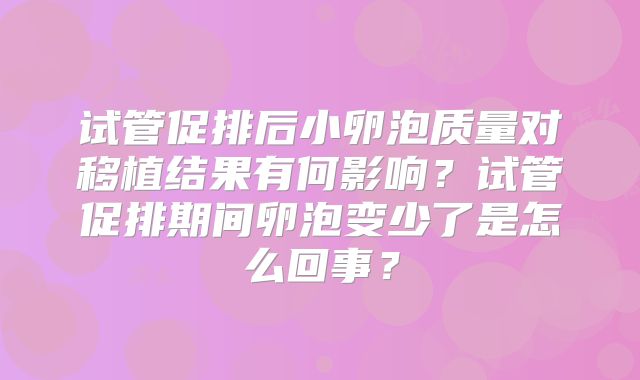 试管促排后小卵泡质量对移植结果有何影响？试管促排期间卵泡变少了是怎么回事？