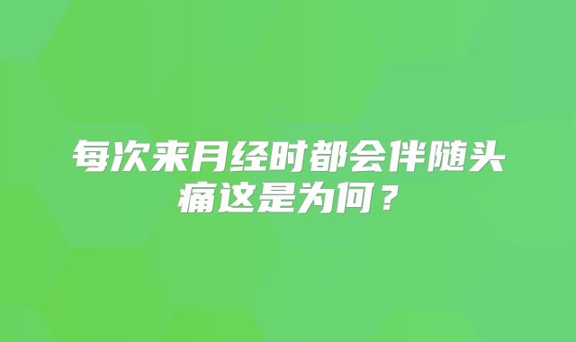 每次来月经时都会伴随头痛这是为何?