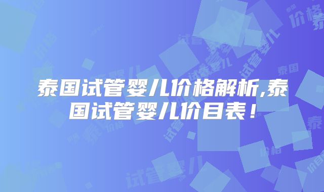 泰国试管婴儿价格解析,泰国试管婴儿价目表!