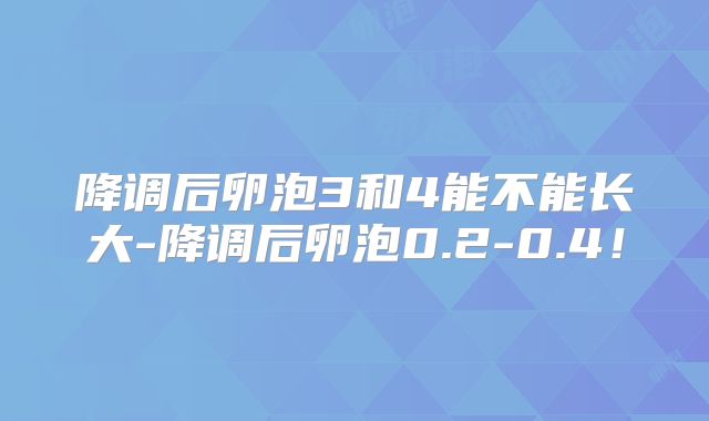 降调后卵泡3和4能不能长大-降调后卵泡0.2-0.4！