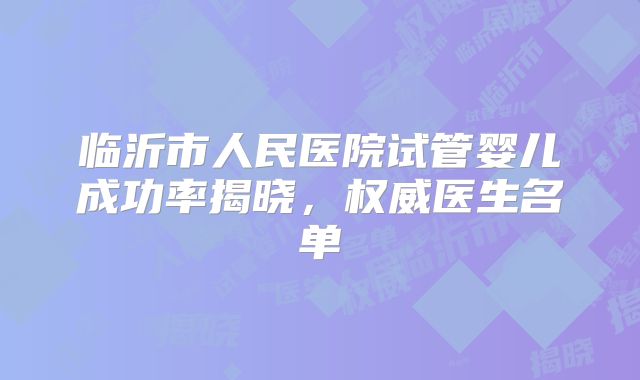 临沂市人民医院试管婴儿成功率揭晓,权威医生名单