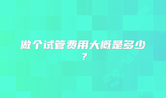 做个试管费用大概是多少?