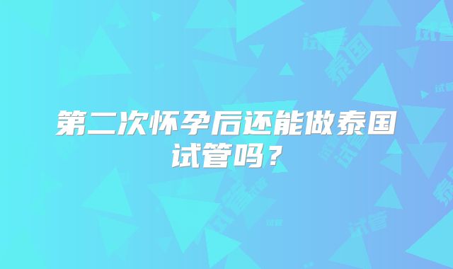 第二次怀孕后还能做泰国试管吗?
