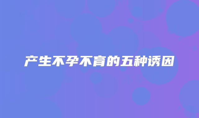 产生不孕不育的五种诱因