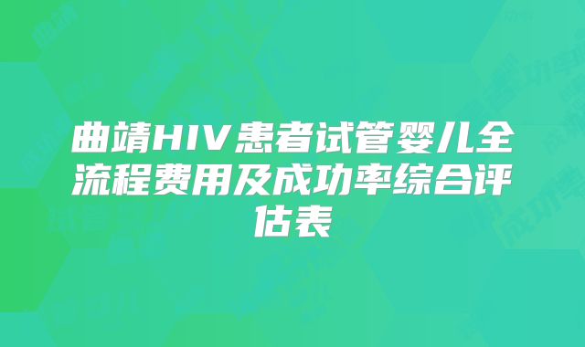 曲靖HIV患者试管婴儿全流程费用及成功率综合评估表