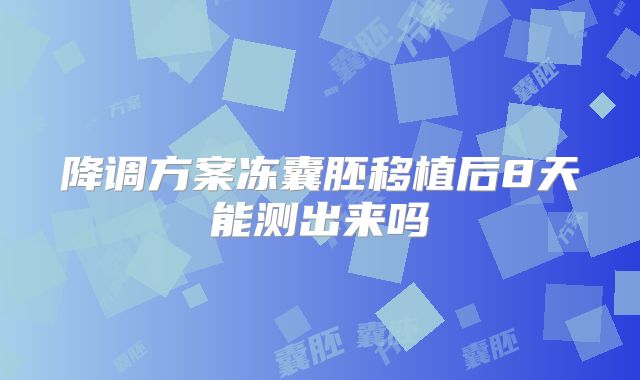 降调方案冻囊胚移植后8天能测出来吗