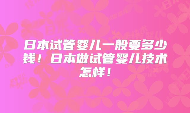 日本试管婴儿一般要多少钱!日本做试管婴儿技术怎样!