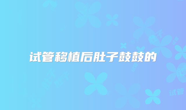 试管移植后肚子鼓鼓的