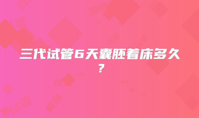 三代试管6天囊胚着床多久?